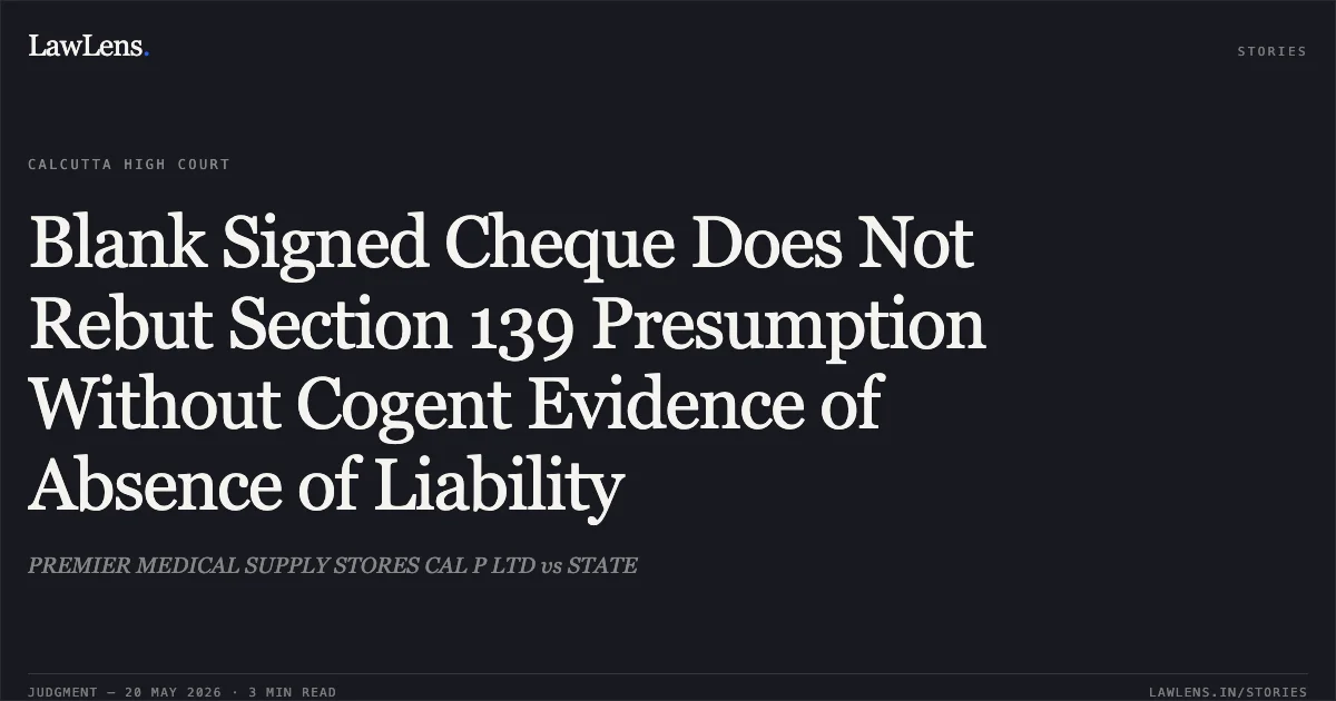 Blank Signed Cheque Does Not Rebut Section 139 Presumption Without Cogent Evidence of Absence of Liability. PREMIER MEDICAL SUPPLY STORES CAL P LTD vs STATE. Calcutta High Court. LawLens