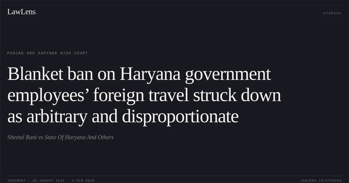 Blanket ban on Haryana government employees’ foreign travel struck down as arbitrary and disproportionate. Sheetal Rani vs State Of Haryana And Others. Punjab and Haryana High Court. LawLens