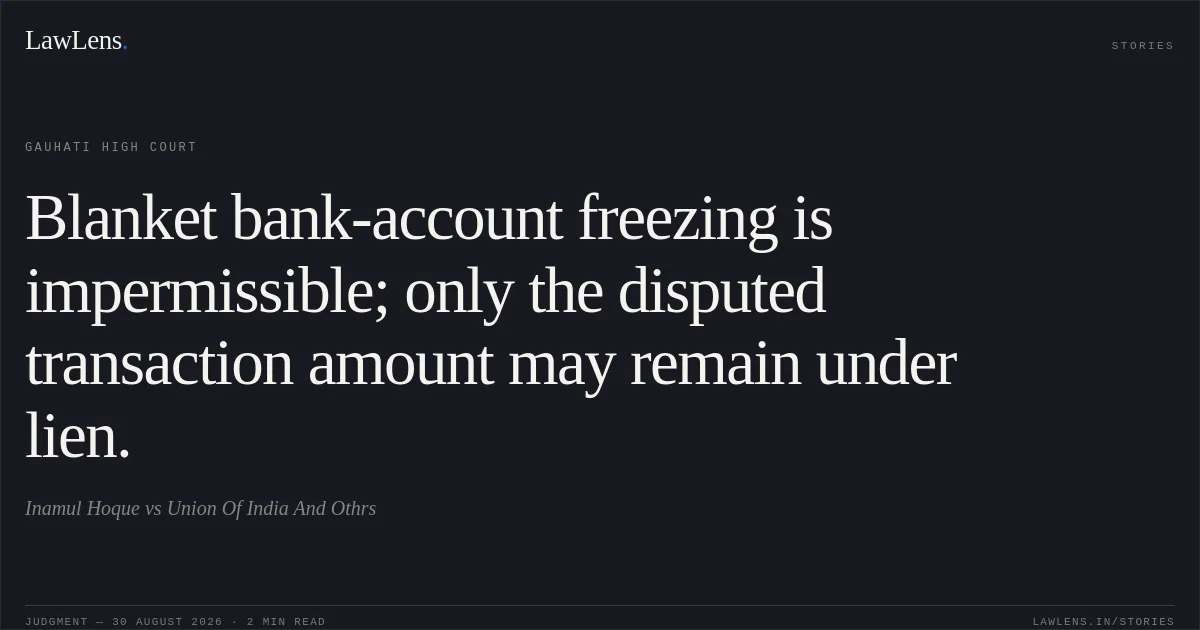 Blanket bank-account freezing is impermissible; only the disputed transaction amount may remain under lien.. Inamul Hoque vs Union Of India And Othrs. Gauhati High Court. LawLens