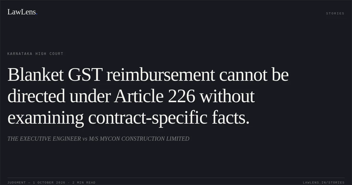 Blanket GST reimbursement cannot be directed under Article 226 without examining contract-specific facts.. THE EXECUTIVE ENGINEER vs M/S MYCON CONSTRUCTION LIMITED. Karnataka High Court. LawLens