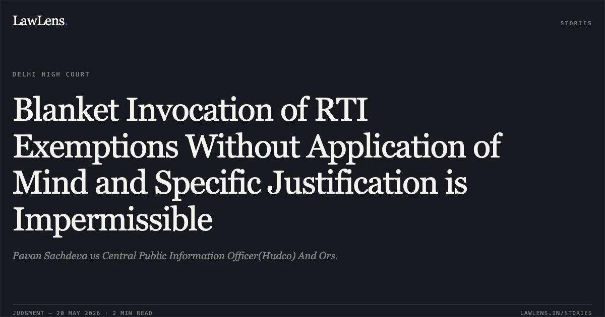 Blanket Invocation of RTI Exemptions Without Application of Mind and Specific Justification is Impermissible. Pavan Sachdeva vs Central Public Information Officer(Hudco) And Ors.. Delhi High Court. LawLens