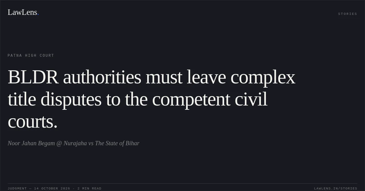BLDR authorities must leave complex title disputes to the competent civil courts.. Noor Jahan Begam @ Nurajaha vs The State of Bihar. Patna High Court. LawLens