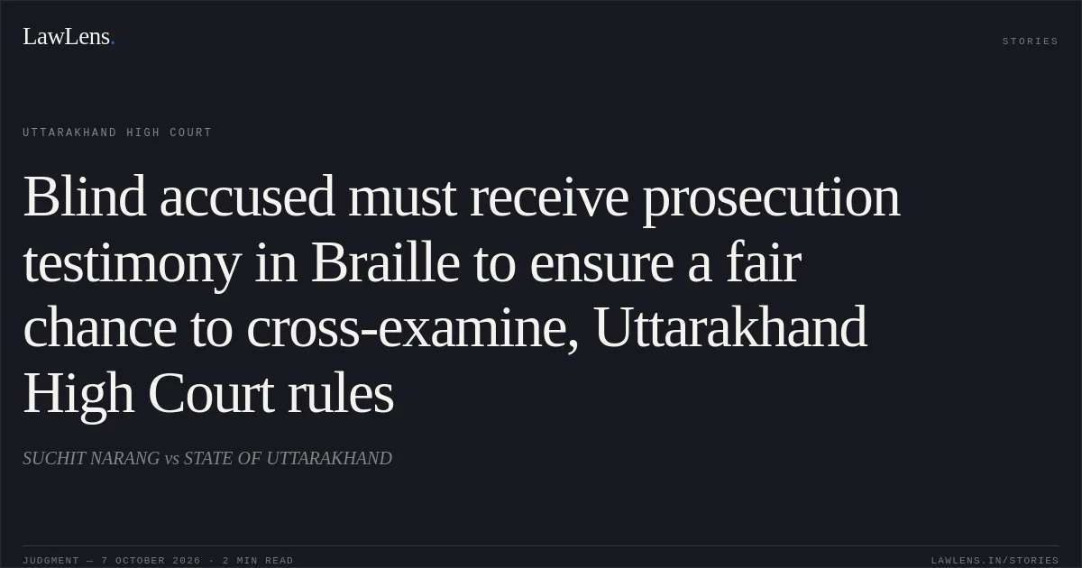 Blind accused must receive prosecution testimony in Braille to ensure a fair chance to cross-examine, Uttarakhand High Court rules. SUCHIT NARANG vs STATE OF UTTARAKHAND. Uttarakhand High Court. LawLens