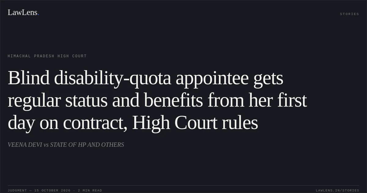 Blind disability-quota appointee gets regular status and benefits from her first day on contract, High Court rules. VEENA DEVI vs STATE OF HP AND OTHERS. Himachal Pradesh High Court. LawLens