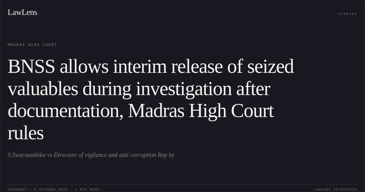 BNSS allows interim release of seized valuables during investigation after documentation, Madras High Court rules. S.Swarnambika vs Directore of vigilance and anti corruption Rep by. Madras High Court. LawLens