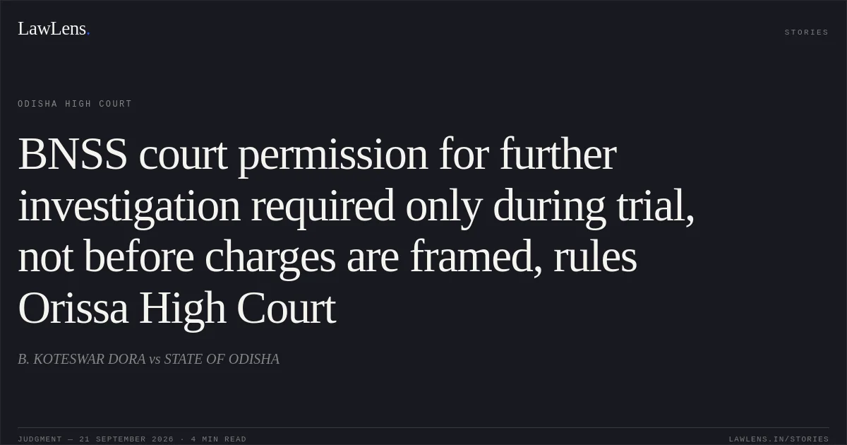 BNSS court permission for further investigation required only during trial, not before charges are framed, rules Orissa High Court. B. KOTESWAR DORA vs STATE OF ODISHA. Odisha High Court. LawLens
