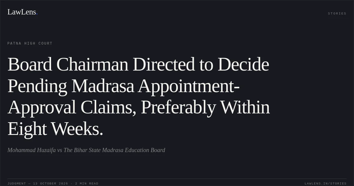 Board Chairman Directed to Decide Pending Madrasa Appointment-Approval Claims, Preferably Within Eight Weeks.. Mohammad Huzaifa vs The Bihar State Madrasa Education Board. Patna High Court. LawLens