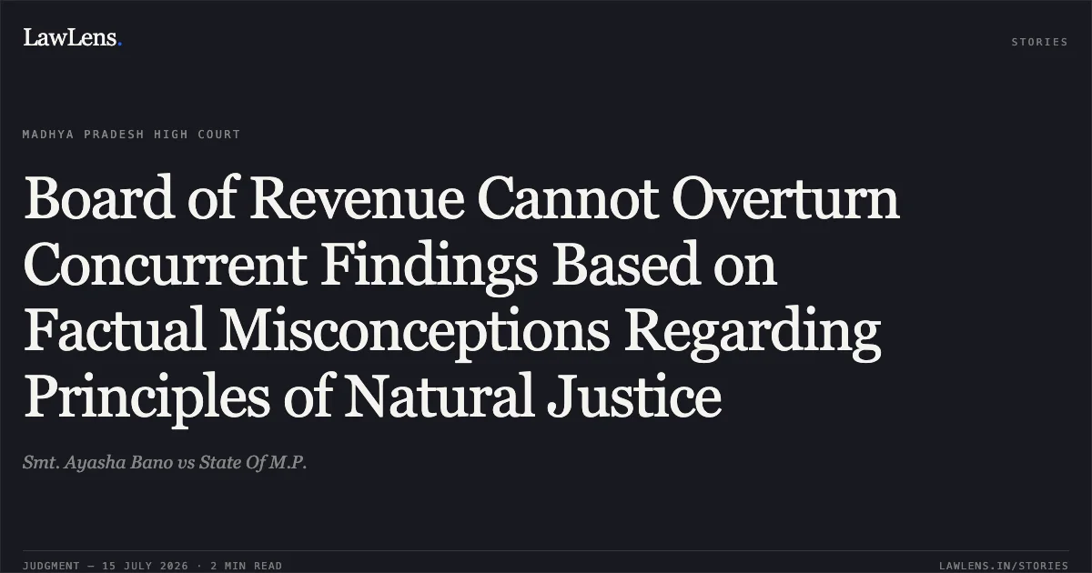 Board of Revenue Cannot Overturn Concurrent Findings Based on Factual Misconceptions Regarding Principles of Natural Justice. Smt. Ayasha Bano vs State Of M.P.. Madhya Pradesh High Court. LawLens