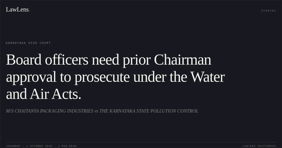 Board officers need prior Chairman approval to prosecute under the Water and Air Acts.. M/S CHAITANYA PACKAGING INDUSTRIES vs THE KARNATAKA STATE POLLUTION CONTROL. Karnataka High Court. LawLens