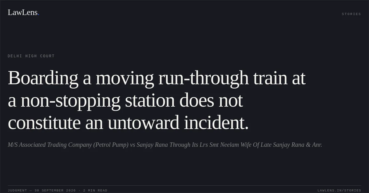 Boarding a moving run-through train at a non-stopping station does not constitute an untoward incident.. M/S Associated Trading Company (Petrol Pump) vs Sanjay Rana Through Its Lrs Smt Neelam Wife Of Late Sanjay Rana & Anr.. Delhi High Court. LawLens