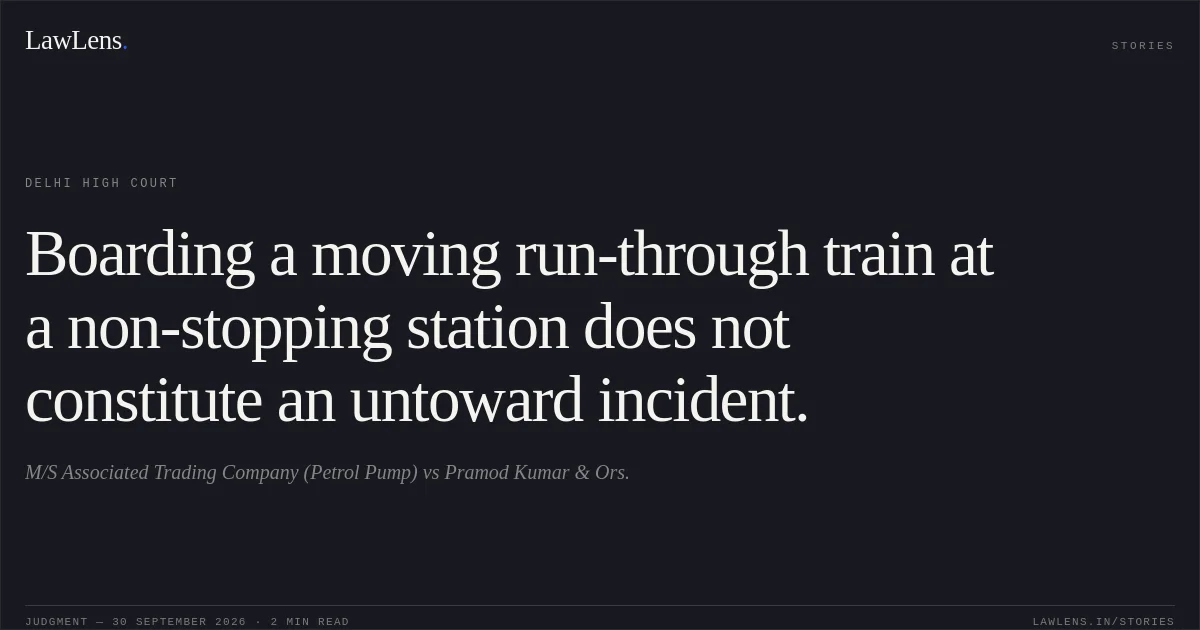 Boarding a moving run-through train at a non-stopping station does not constitute an untoward incident.. M/S Associated Trading Company (Petrol Pump) vs Pramod Kumar & Ors.. Delhi High Court. LawLens