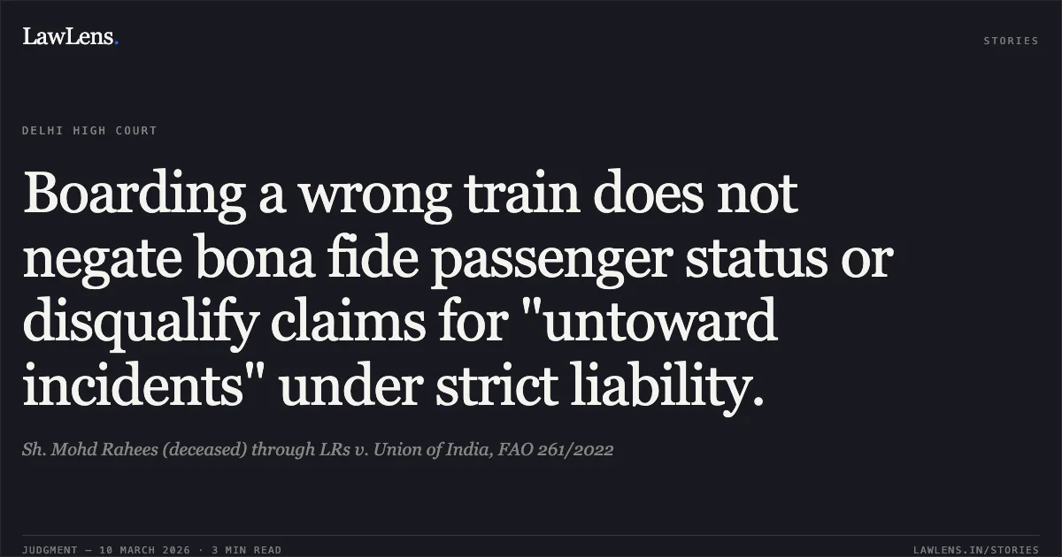 Boarding a wrong train does not negate bona fide passenger status or disqualify claims for "untoward incidents" under strict liability.. Sh. Mohd Rahees (deceased) through LRs v. Union of India, FAO 261/2022. Delhi High Court. LawLens