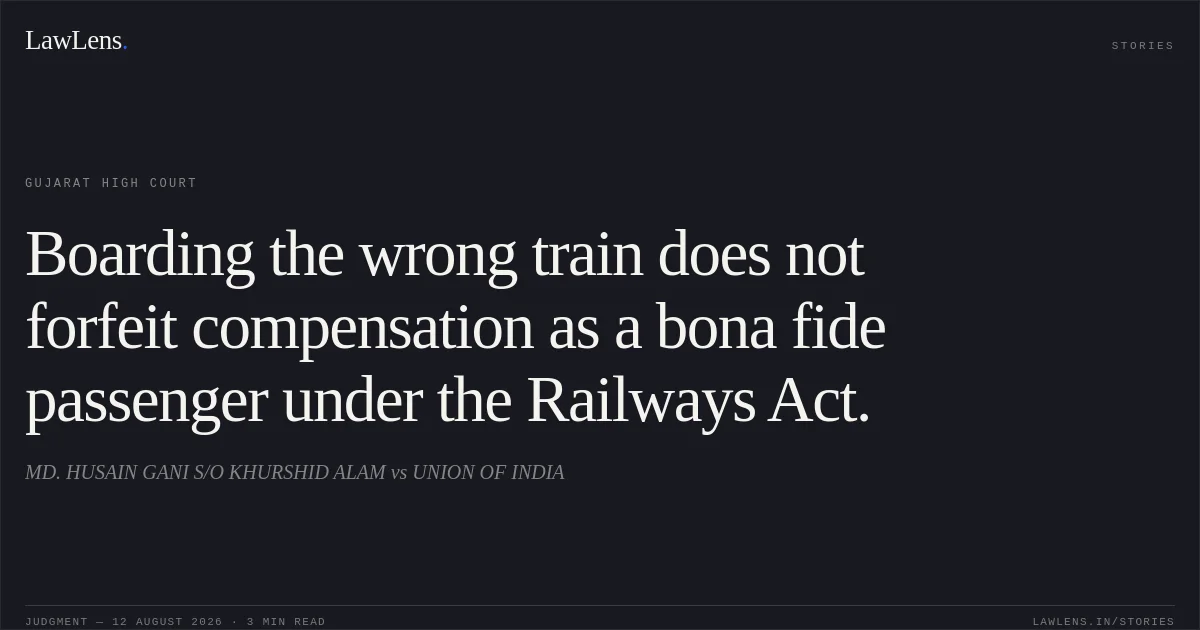 Boarding the wrong train does not forfeit compensation as a bona fide passenger under the Railways Act.. MD. HUSAIN GANI S/O KHURSHID ALAM vs UNION OF INDIA. Gujarat High Court. LawLens
