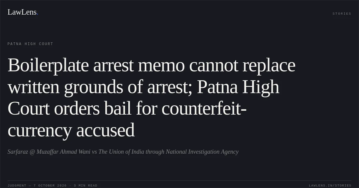 Boilerplate arrest memo cannot replace written grounds of arrest; Patna High Court orders bail for counterfeit-currency accused. Sarfaraz @ Muzaffar Ahmad Wani vs The Union of India through National Investigation Agency. Patna High Court. LawLens