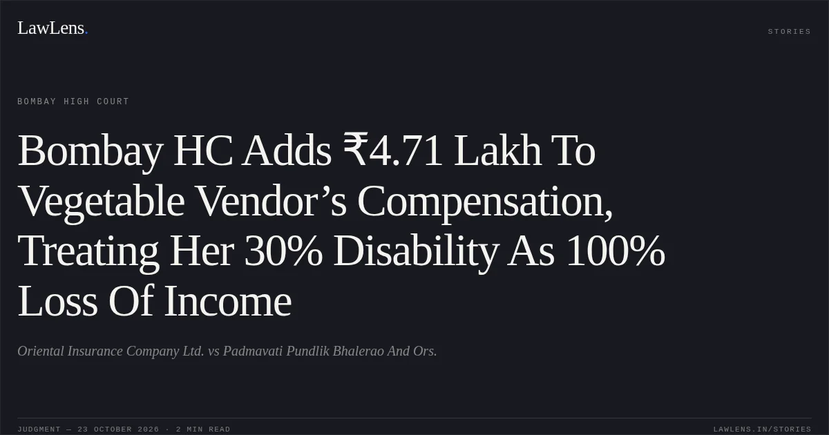 Bombay HC Adds ₹4.71 Lakh To Vegetable Vendor’s Compensation, Treating Her 30% Disability As 100% Loss Of Income. Oriental Insurance Company Ltd. vs Padmavati Pundlik Bhalerao And Ors.. Bombay High Court. LawLens