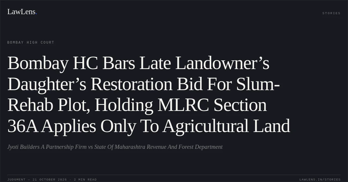 Bombay HC Bars Late Landowner’s Daughter’s Restoration Bid For Slum-Rehab Plot, Holding MLRC Section 36A Applies Only To Agricultural Land. Jyoti Builders A Partnership Firm vs State Of Maharashtra Revenue And Forest Department. Bombay High Court. LawLens