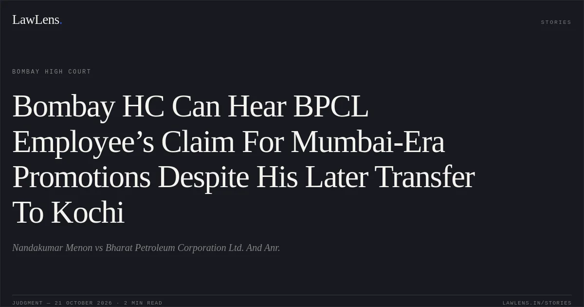 Bombay HC Can Hear BPCL Employee’s Claim For Mumbai-Era Promotions Despite His Later Transfer To Kochi. Nandakumar Menon vs Bharat Petroleum Corporation Ltd. And Anr.. Bombay High Court. LawLens