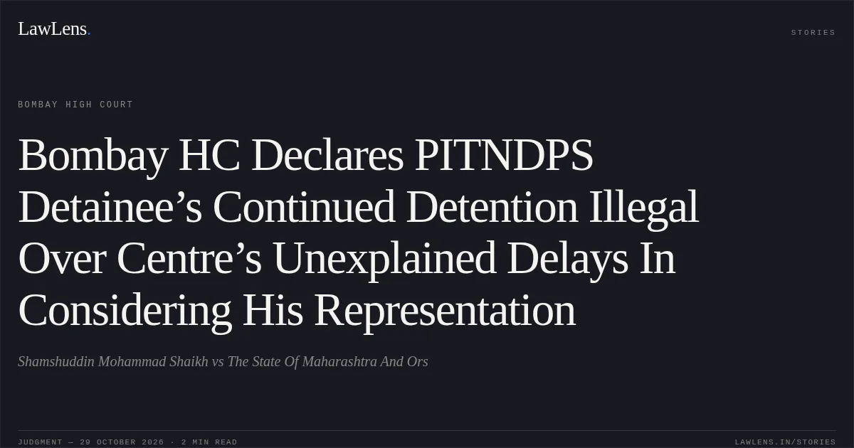 Bombay HC Declares PITNDPS Detainee’s Continued Detention Illegal Over Centre’s Unexplained Delays In Considering His Representation. Shamshuddin Mohammad Shaikh vs The State Of Maharashtra And Ors. Bombay High Court. LawLens