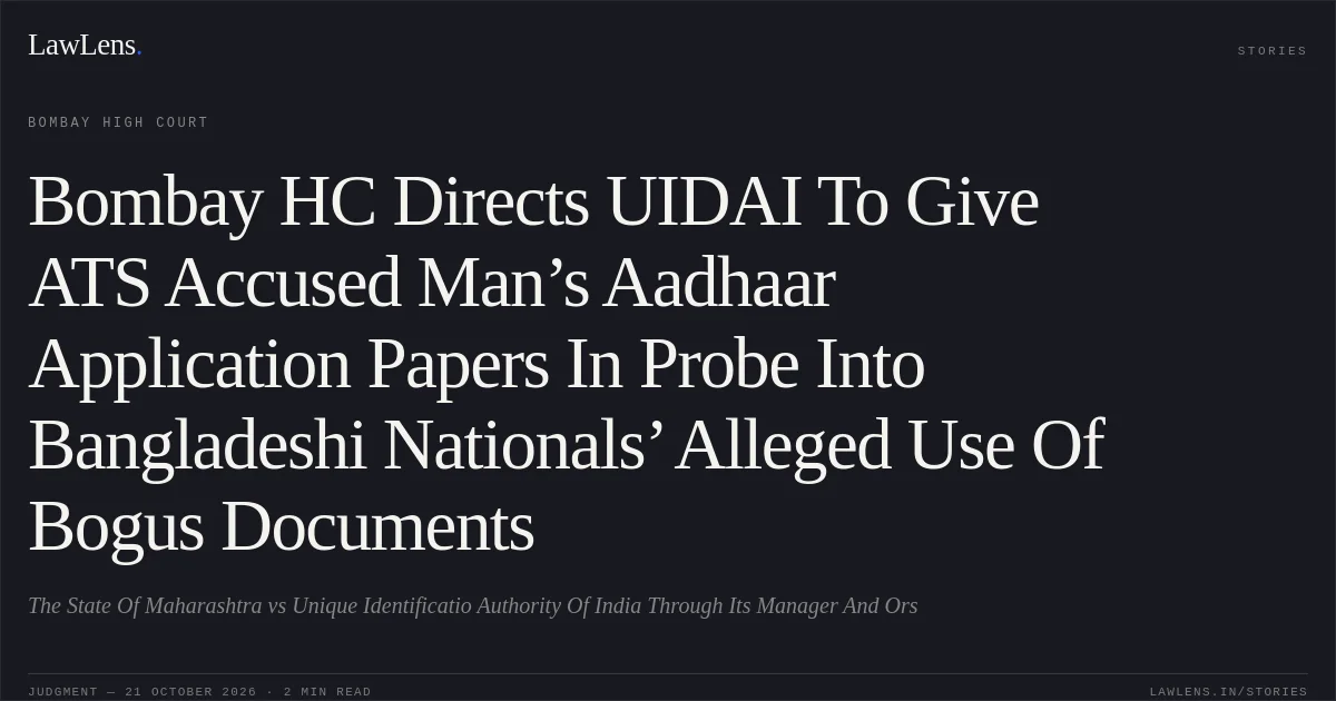 Bombay HC Directs UIDAI To Give ATS Accused Man’s Aadhaar Application Papers In Probe Into Bangladeshi Nationals’ Alleged Use Of Bogus Documents. The State Of Maharashtra vs Unique Identificatio Authority Of India Through Its Manager And Ors. Bombay High Court. LawLens