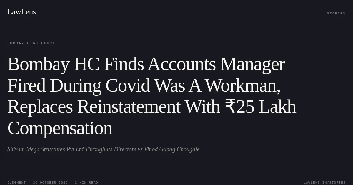 Bombay HC Finds Accounts Manager Fired During Covid Was A Workman, Replaces Reinstatement With ₹25 Lakh Compensation. Shivam Mega Structures Pvt Ltd Through Its Directors vs Vinod Gunag Chougale. Bombay High Court. LawLens