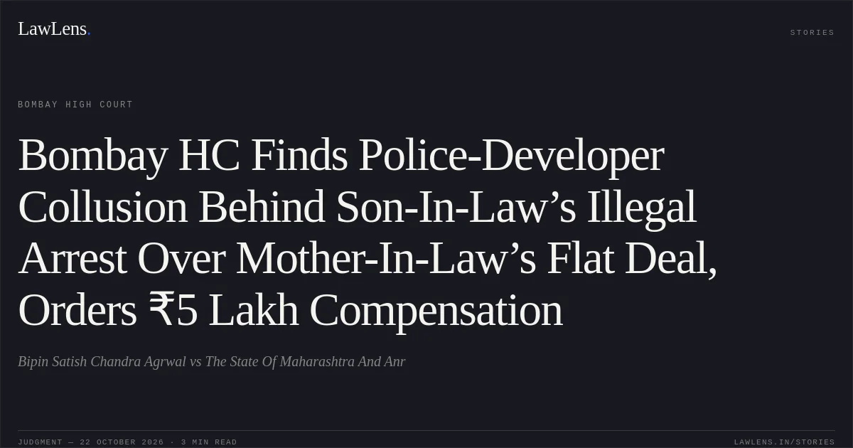 Bombay HC Finds Police-Developer Collusion Behind Son-In-Law’s Illegal Arrest Over Mother-In-Law’s Flat Deal, Orders ₹5 Lakh Compensation. Bipin Satish Chandra Agrwal vs The State Of Maharashtra And Anr. Bombay High Court. LawLens