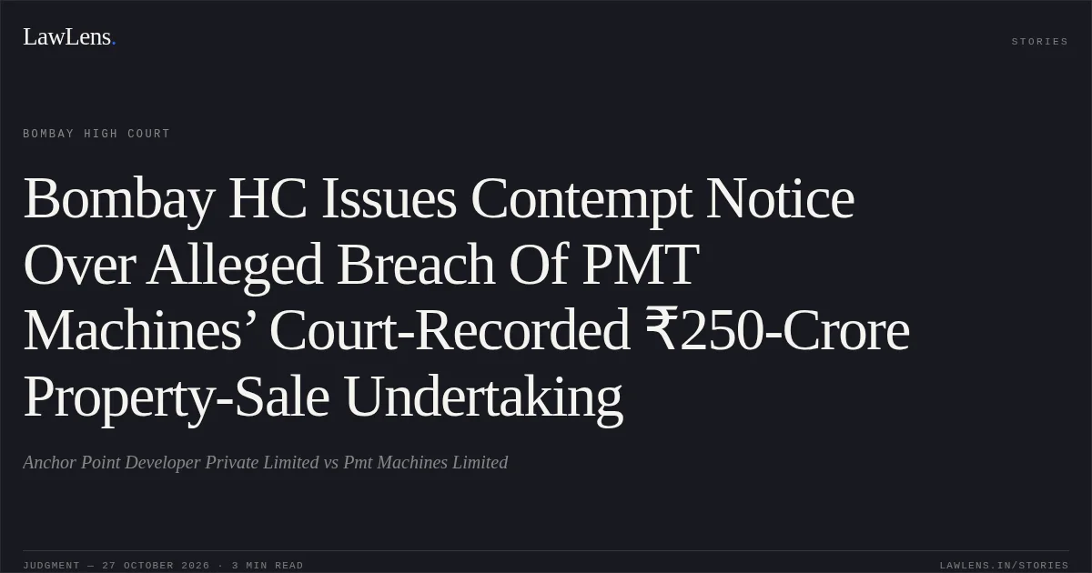 Bombay HC Issues Contempt Notice Over Alleged Breach Of PMT Machines’ Court-Recorded ₹250-Crore Property-Sale Undertaking. Anchor Point Developer Private Limited vs Pmt Machines Limited. Bombay High Court. LawLens