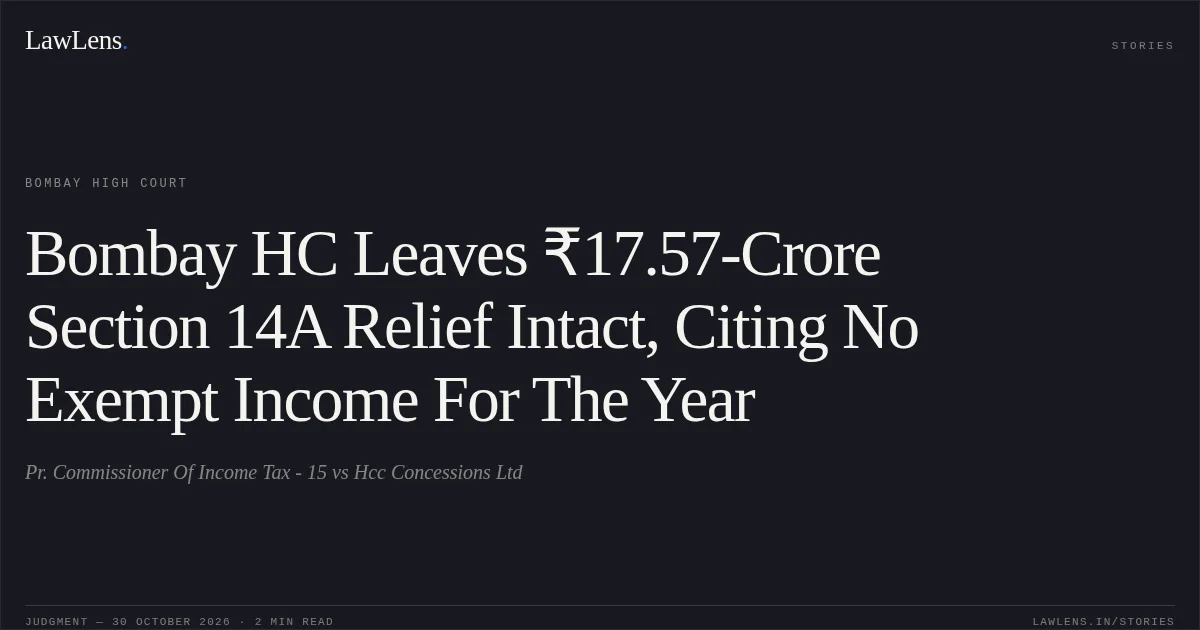 Bombay HC Leaves ₹17.57-Crore Section 14A Relief Intact, Citing No Exempt Income For The Year. Pr. Commissioner Of Income Tax - 15 vs Hcc Concessions Ltd. Bombay High Court. LawLens