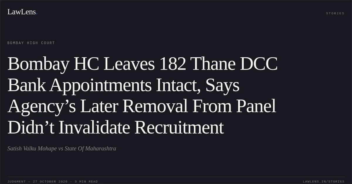 Bombay HC Leaves 182 Thane DCC Bank Appointments Intact, Says Agency’s Later Removal From Panel Didn’t Invalidate Recruitment. Satish Valku Mohape vs State Of Maharashtra. Bombay High Court. LawLens
