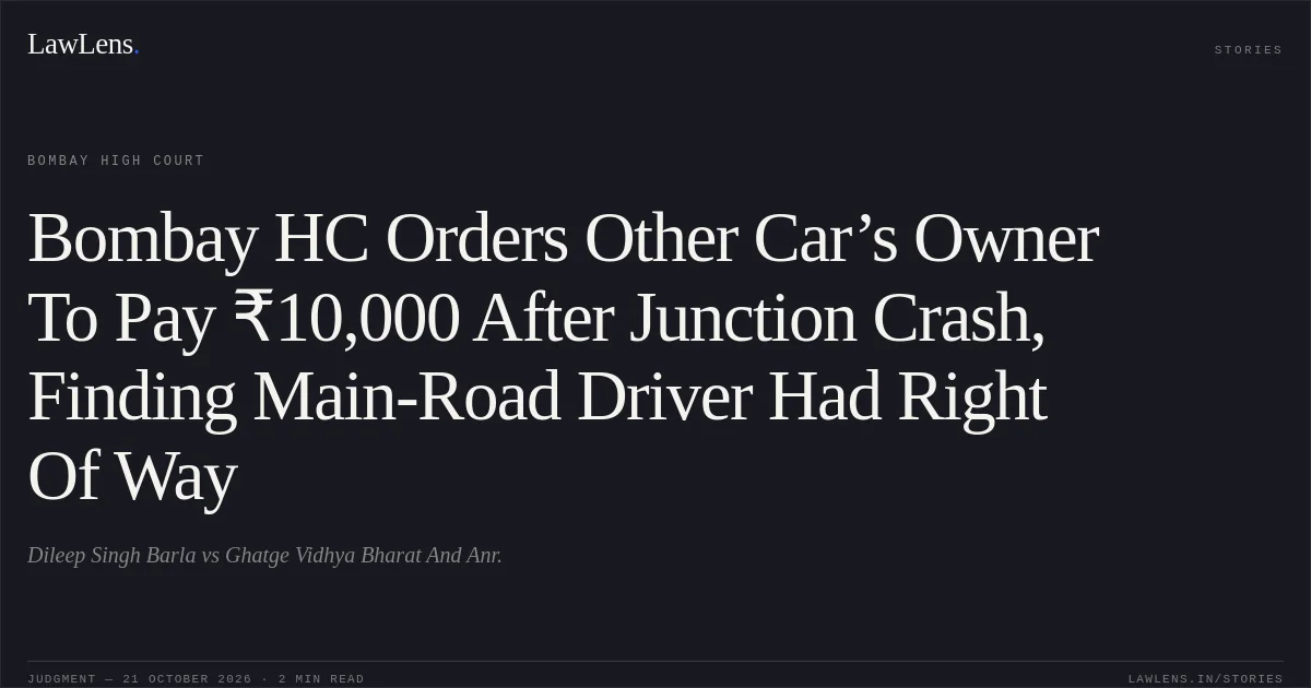 Bombay HC Orders Other Car’s Owner To Pay ₹10,000 After Junction Crash, Finding Main-Road Driver Had Right Of Way. Dileep Singh Barla vs Ghatge Vidhya Bharat And Anr.. Bombay High Court. LawLens