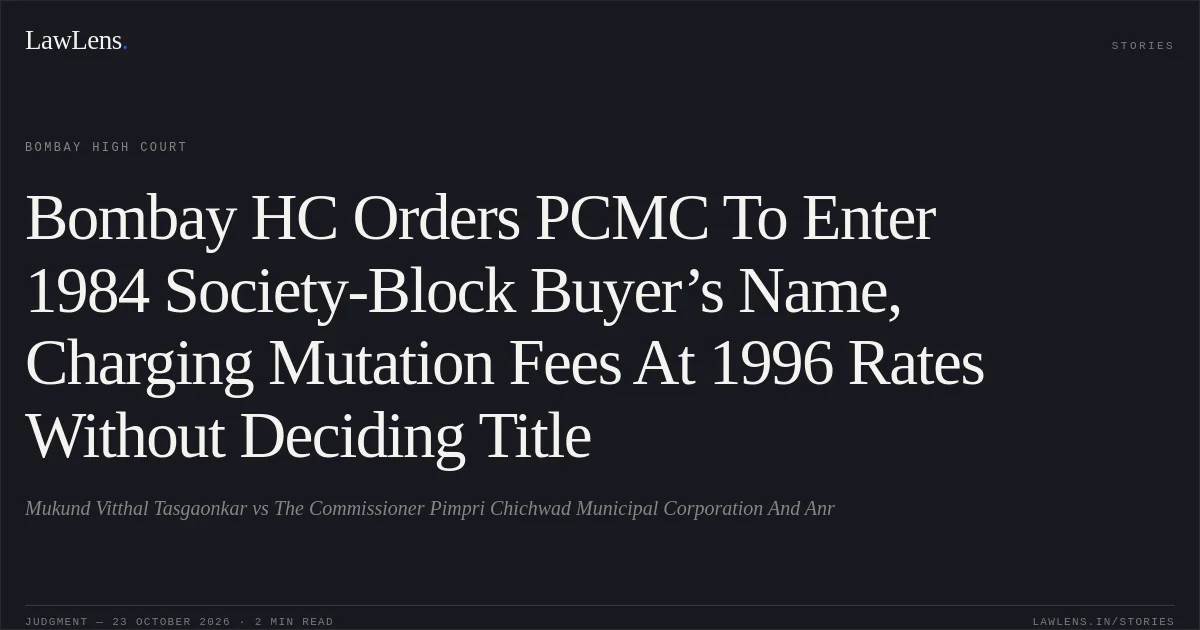 Bombay HC Orders PCMC To Enter 1984 Society-Block Buyer’s Name, Charging Mutation Fees At 1996 Rates Without Deciding Title. Mukund Vitthal Tasgaonkar vs The Commissioner Pimpri Chichwad Municipal Corporation And Anr. Bombay High Court. LawLens