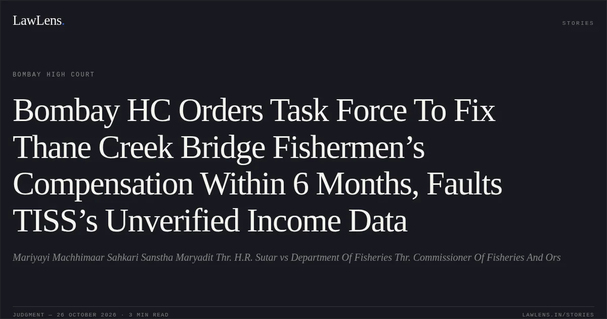 Bombay HC Orders Task Force To Fix Thane Creek Bridge Fishermen’s Compensation Within 6 Months, Faults TISS’s Unverified Income Data. Mariyayi Machhimaar Sahkari Sanstha Maryadit Thr. H.R. Sutar vs Department Of Fisheries Thr. Commissioner Of Fisheries And Ors. Bombay High Court. LawLens