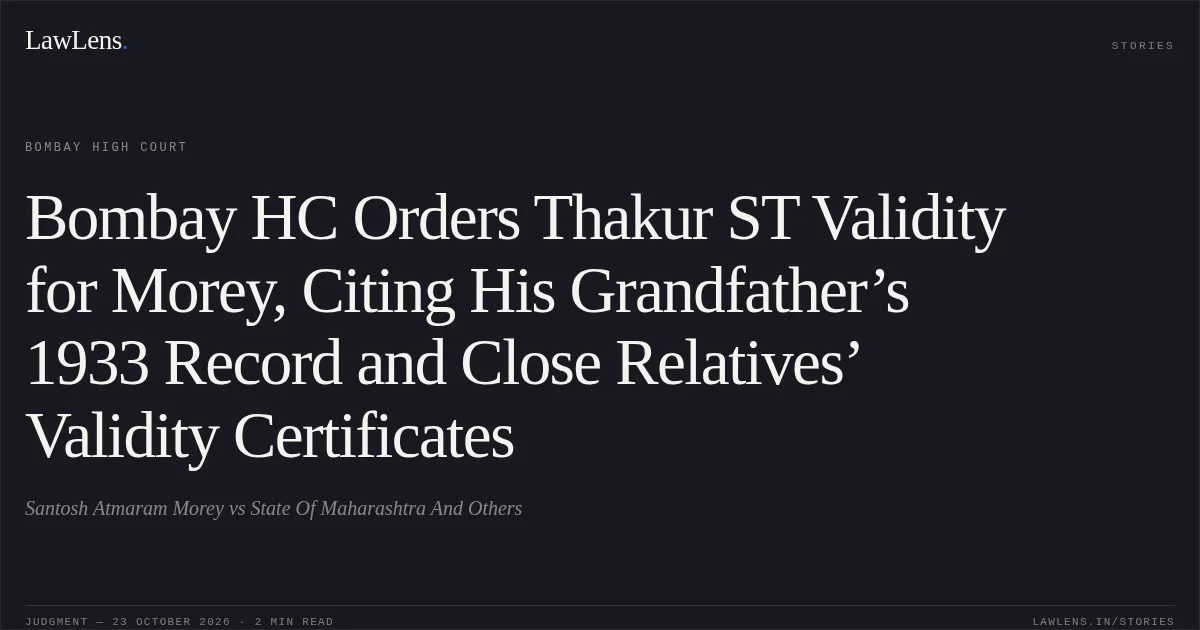 Bombay HC Orders Thakur ST Validity for Morey, Citing His Grandfather’s 1933 Record and Close Relatives’ Validity Certificates. Santosh Atmaram Morey vs State Of Maharashtra And Others. Bombay High Court. LawLens