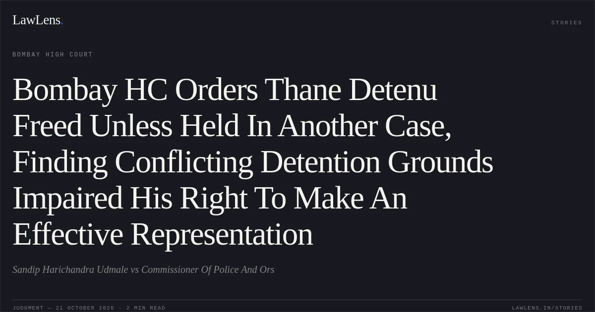 Bombay HC Orders Thane Detenu Freed Unless Held In Another Case, Finding Conflicting Detention Grounds Impaired His Right To Make An Effective Representation. Sandip Harichandra Udmale vs Commissioner Of Police And Ors. Bombay High Court. LawLens