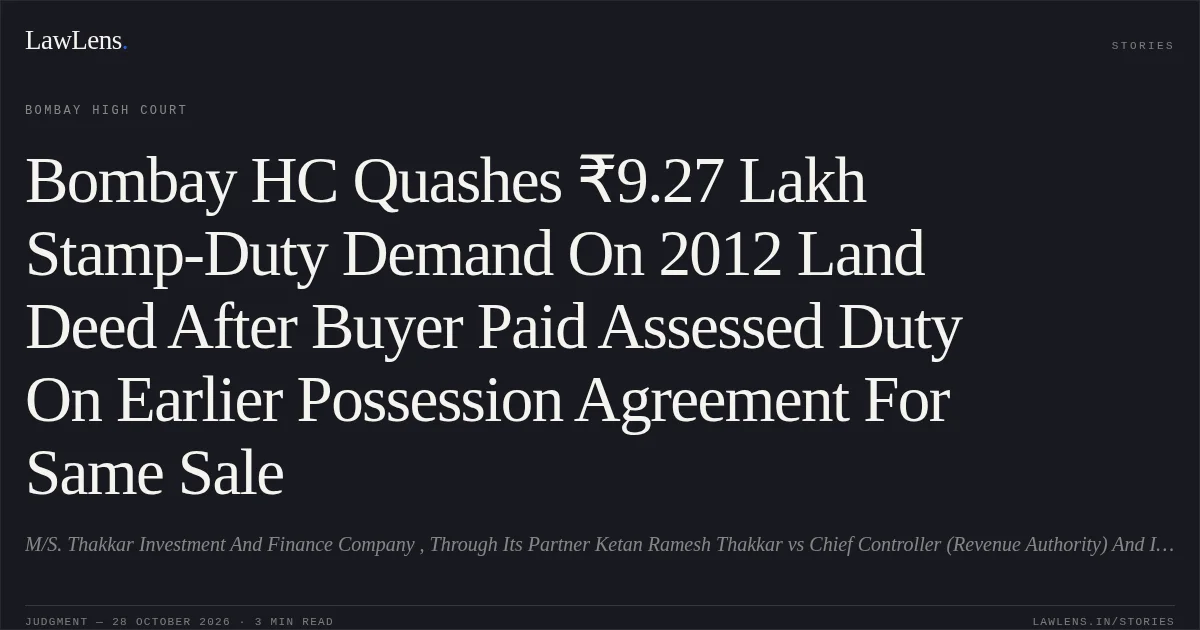 Bombay HC Quashes ₹9.27 Lakh Stamp-Duty Demand On 2012 Land Deed After Buyer Paid Assessed Duty On Earlier Possession Agreement For Same Sale. M/S. Thakkar Investment And Finance Company , Through Its Partner Ketan Ramesh Thakkar vs Chief Controller (Revenue Authority) And Inspector General Of Registration And Controller Of Stamp. Bombay High Court. LawLens