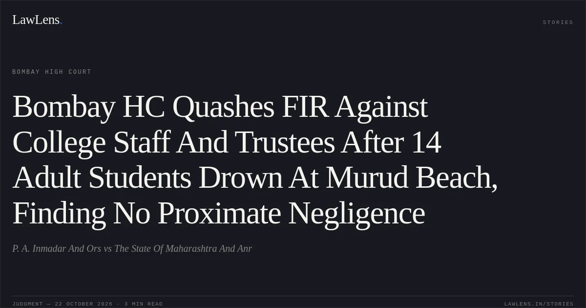 Bombay HC Quashes FIR Against College Staff And Trustees After 14 Adult Students Drown At Murud Beach, Finding No Proximate Negligence. P. A. Inmadar And Ors vs The State Of Maharashtra And Anr. Bombay High Court. LawLens