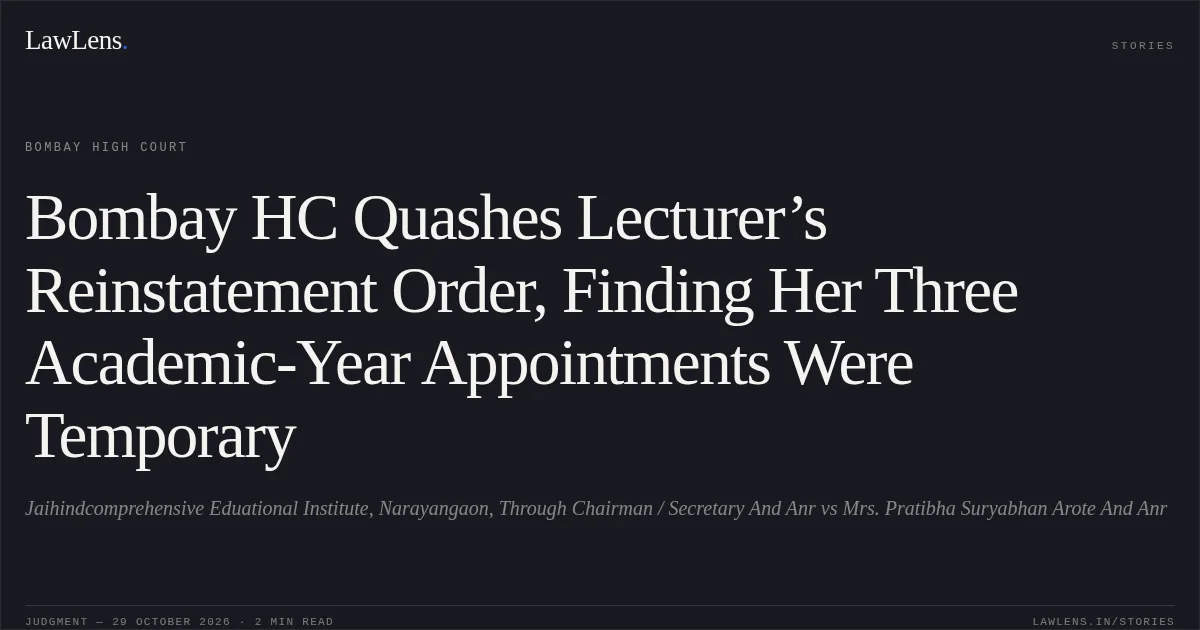 Bombay HC Quashes Lecturer’s Reinstatement Order, Finding Her Three Academic-Year Appointments Were Temporary. Jaihindcomprehensive Eduational Institute, Narayangaon, Through Chairman / Secretary And Anr vs Mrs. Pratibha Suryabhan Arote And Anr. Bombay High Court. LawLens