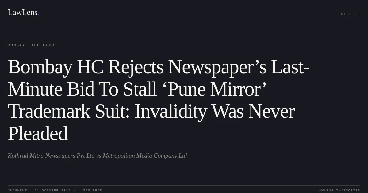 Bombay HC Rejects Newspaper’s Last-Minute Bid To Stall ‘Pune Mirror’ Trademark Suit: Invalidity Was Never Pleaded. Kothrud Mitra Newspapers Pvt Ltd vs Metropolitan Media Company Ltd. Bombay High Court. LawLens