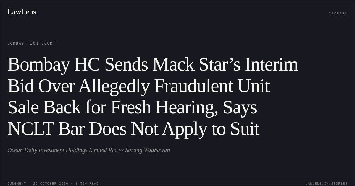 Bombay HC Sends Mack Star’s Interim Bid Over Allegedly Fraudulent Unit Sale Back for Fresh Hearing, Says NCLT Bar Does Not Apply to Suit. Ocean Deity Investment Holdings Limited Pcc vs Sarang Wadhawan. Bombay High Court. LawLens