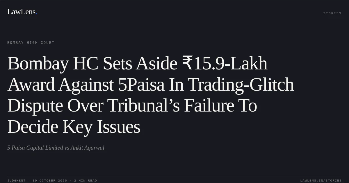 Bombay HC Sets Aside ₹15.9-Lakh Award Against 5Paisa In Trading-Glitch Dispute Over Tribunal’s Failure To Decide Key Issues. 5 Paisa Capital Limited vs Ankit Agarwal. Bombay High Court. LawLens