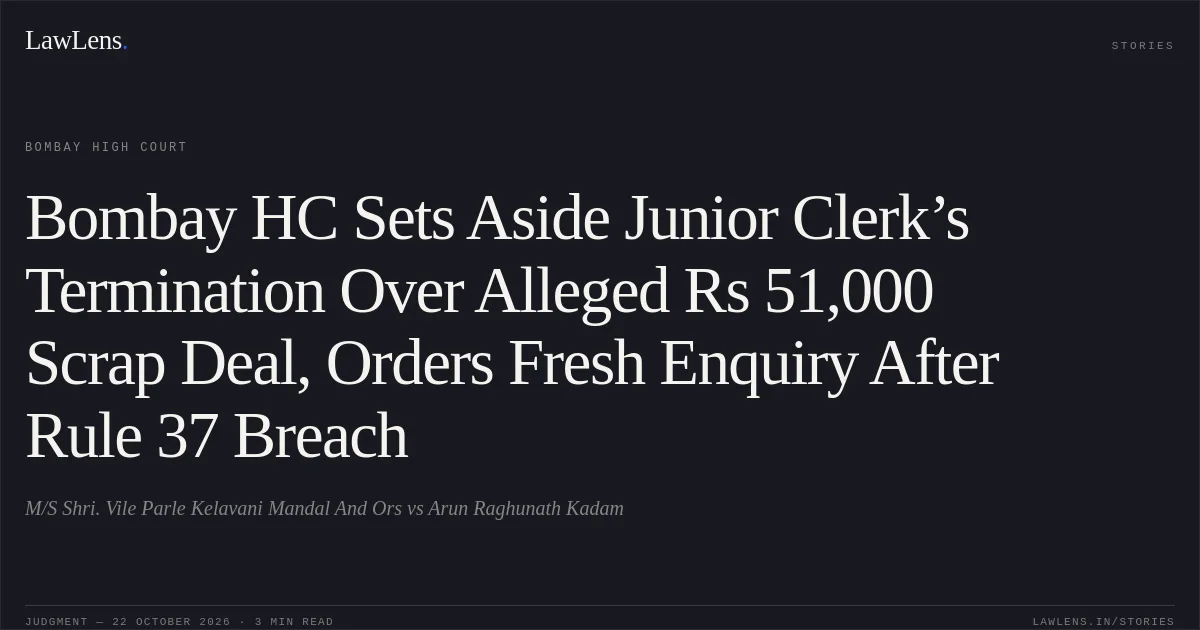 Bombay HC Sets Aside Junior Clerk’s Termination Over Alleged Rs 51,000 Scrap Deal, Orders Fresh Enquiry After Rule 37 Breach. M/S Shri. Vile Parle Kelavani Mandal And Ors vs Arun Raghunath Kadam. Bombay High Court. LawLens