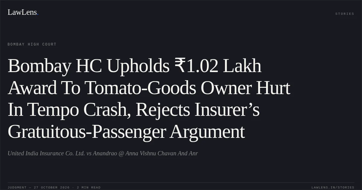 Bombay HC Upholds ₹1.02 Lakh Award To Tomato-Goods Owner Hurt In Tempo Crash, Rejects Insurer’s Gratuitous-Passenger Argument. United India Insurance Co. Ltd. vs Anandrao @ Anna Vishnu Chavan And Anr. Bombay High Court. LawLens