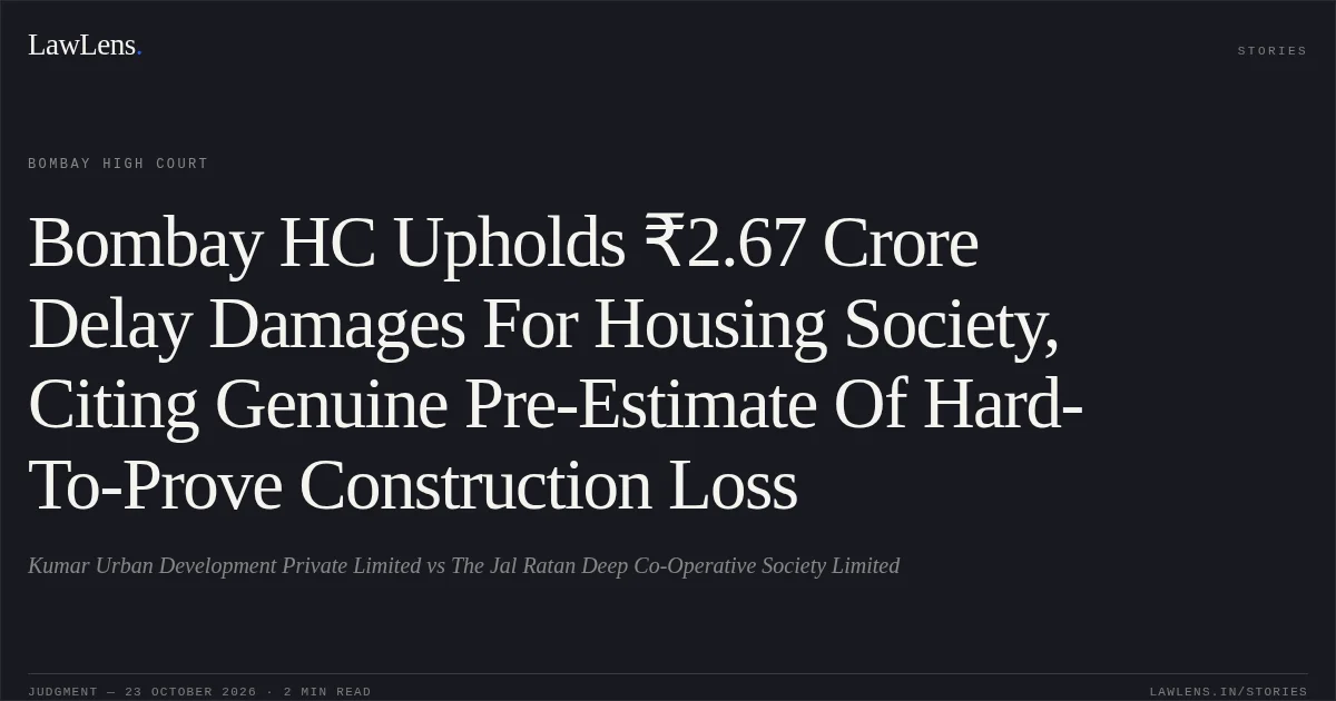 Bombay HC Upholds ₹2.67 Crore Delay Damages For Housing Society, Citing Genuine Pre-Estimate Of Hard-To-Prove Construction Loss. Kumar Urban Development Private Limited vs The Jal Ratan Deep Co-Operative Society Limited. Bombay High Court. LawLens