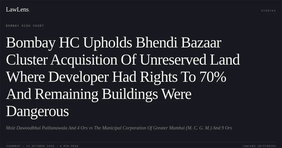 Bombay HC Upholds Bhendi Bazaar Cluster Acquisition Of Unreserved Land Where Developer Had Rights To 70% And Remaining Buildings Were Dangerous. Moiz Dawoodbhai Palitanawala And 4 Ors vs The Municipal Corporation Of Greater Mumbai (M. C. G. M.) And 9 Ors. Bombay High Court. LawLens