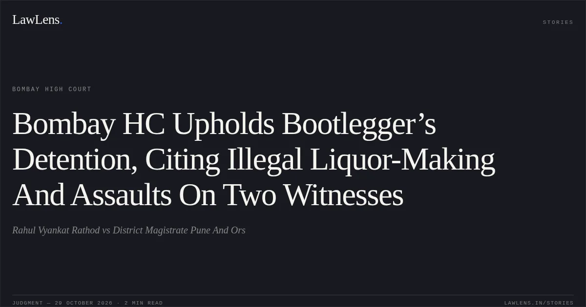 Bombay HC Upholds Bootlegger’s Detention, Citing Illegal Liquor-Making And Assaults On Two Witnesses. Rahul Vyankat Rathod vs District Magistrate Pune And Ors. Bombay High Court. LawLens