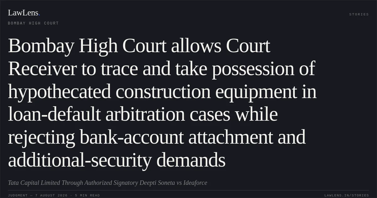 Bombay High Court allows Court Receiver to trace and take possession of hypothecated construction equipment in loan-default arbitration cases while rejecting bank-account attachment and additional-security demands. Tata Capital Limited Through Authorized Signatory Deepti Soneta vs Ideaforce. Bombay High Court. LawLens