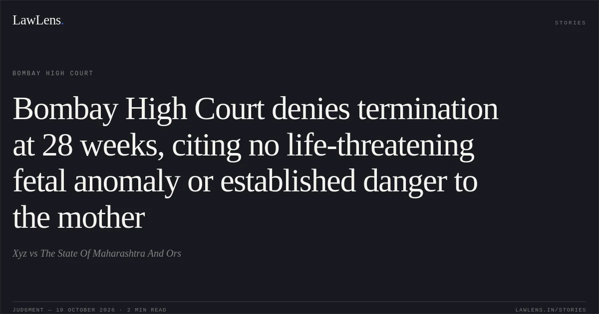 Bombay High Court denies termination at 28 weeks, citing no life-threatening fetal anomaly or established danger to the mother. Xyz vs The State Of Maharashtra And Ors. Bombay High Court. LawLens