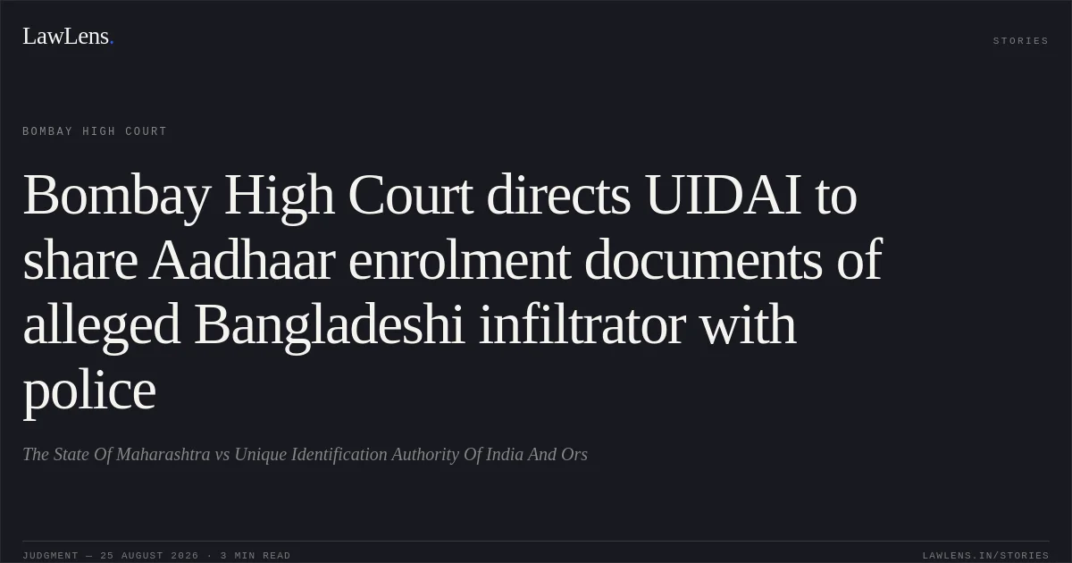 Bombay High Court directs UIDAI to share Aadhaar enrolment documents of alleged Bangladeshi infiltrator with police. The State Of Maharashtra vs Unique Identification Authority Of India And Ors. Bombay High Court. LawLens