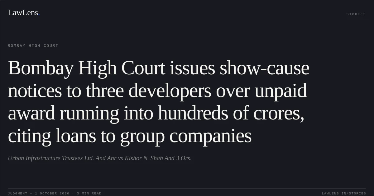 Bombay High Court issues show-cause notices to three developers over unpaid award running into hundreds of crores, citing loans to group companies. Urban Infrastructure Trustees Ltd. And Anr vs Kishor N. Shah And 3 Ors.. Bombay High Court. LawLens