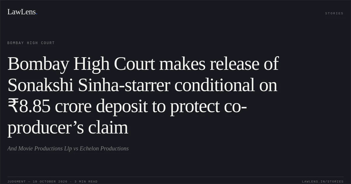 Bombay High Court makes release of Sonakshi Sinha-starrer conditional on ₹8.85 crore deposit to protect co-producer’s claim. And Movie Productions Llp vs Echelon Productions. Bombay High Court. LawLens
