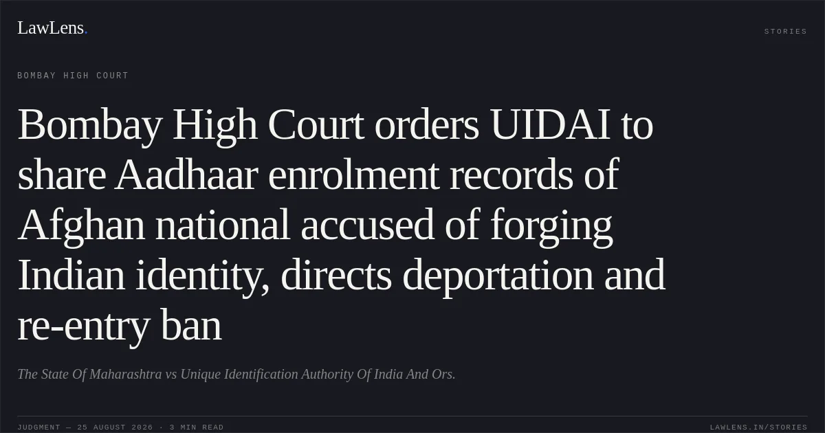 Bombay High Court orders UIDAI to share Aadhaar enrolment records of Afghan national accused of forging Indian identity, directs deportation and re-entry ban. The State Of Maharashtra vs Unique Identification Authority Of India And Ors.. Bombay High Court. LawLens
